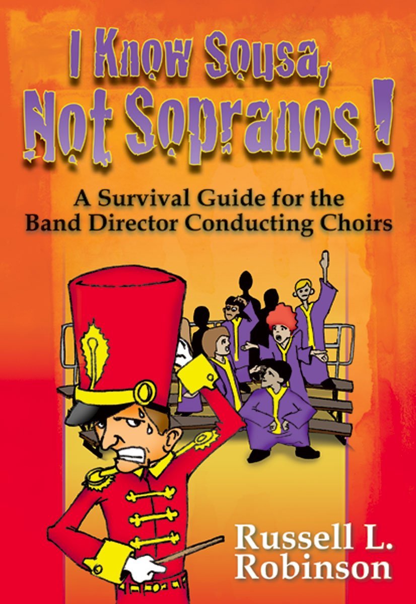 I Know Sousa, Not Sopranos! A Survival Guide for the Band Director Teaching Choirs