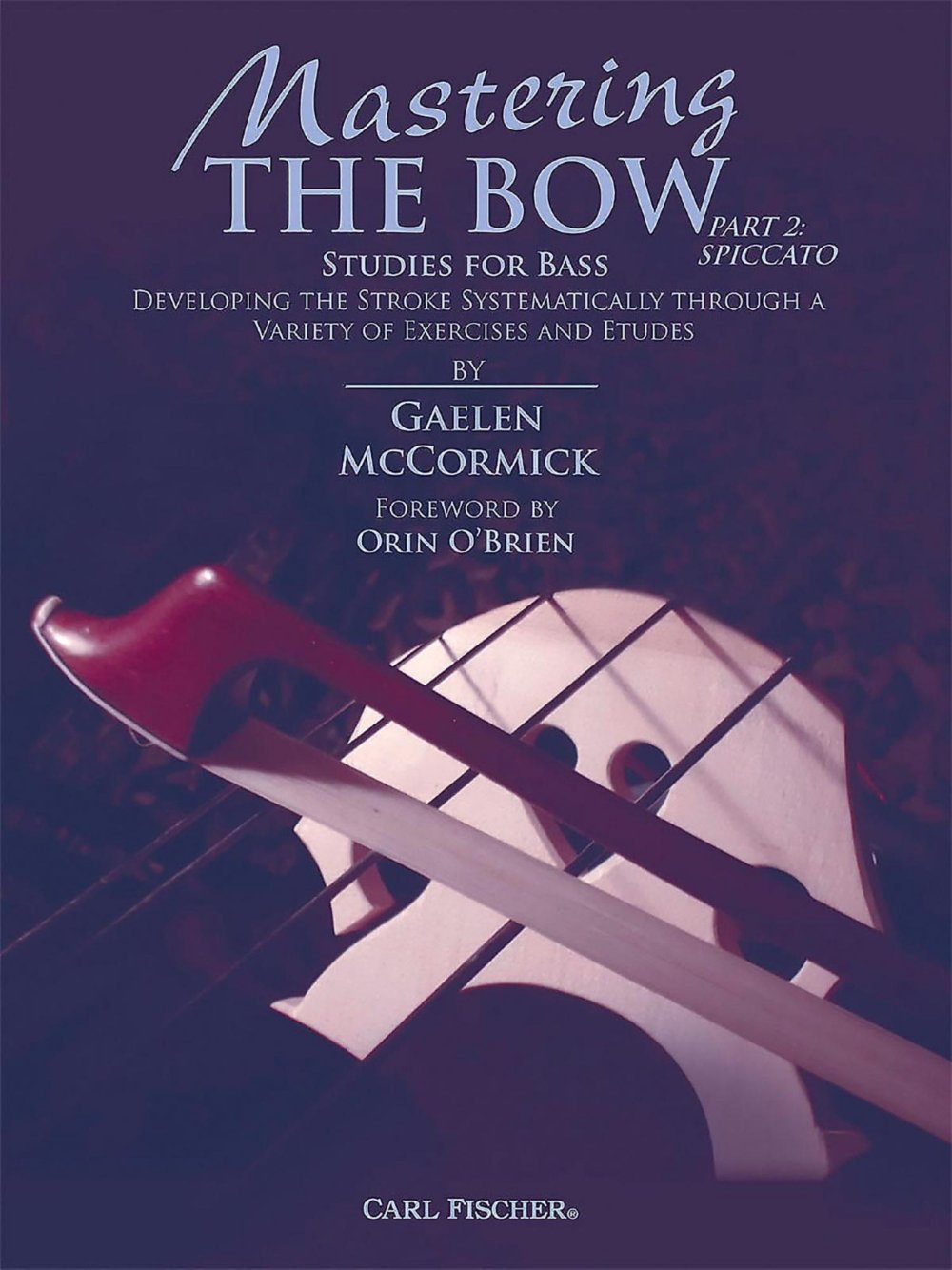 Carl Fischer McCormick-Mastering the Bow (Part 2: Spiccato) Developing the Stroke Systematically through a Variety of Exercises and Etudes