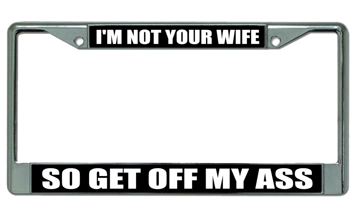 I'm Not Your Wife So Get Off My Ass Chrome License Plate Frame
