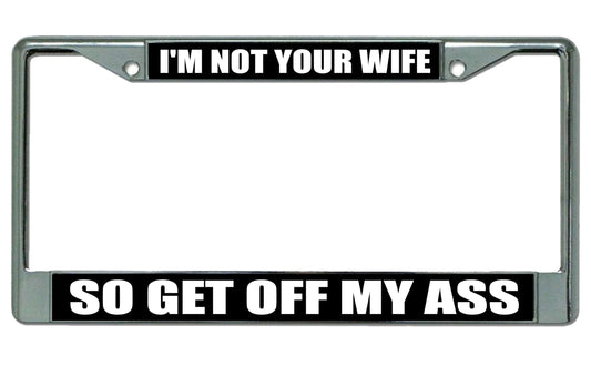 I'm Not Your Wife So Get Off My Ass Chrome License Plate Frame