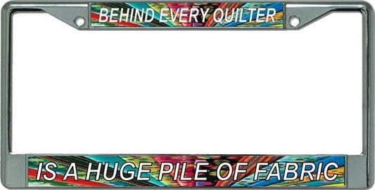 Behind Every Quilter A Pile of Fabric Chrome License Plate Frame